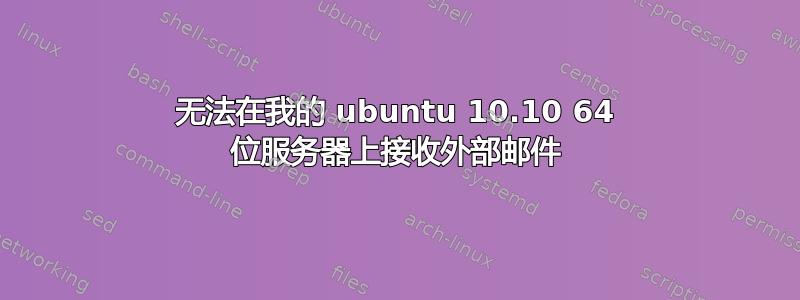 无法在我的 ubuntu 10.10 64 位服务器上接收外部邮件