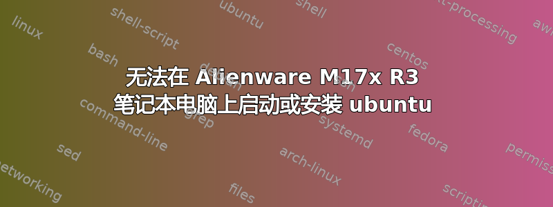 无法在 Alienware M17x R3 笔记本电脑上启动或安装 ubuntu