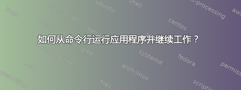 如何从命令行运行应用程序并继续工作？