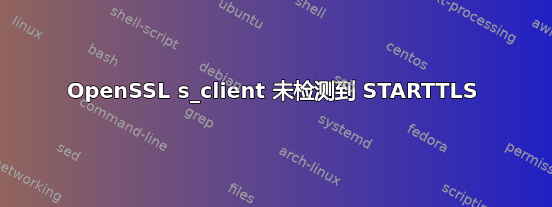 OpenSSL s_client 未检测到 STARTTLS