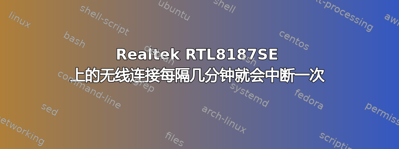 Realtek RTL8187SE 上的无线连接每隔几分钟就会中断一次