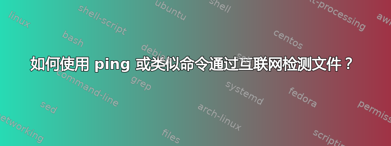 如何使用 ping 或类似命令通过互联网检测文件？