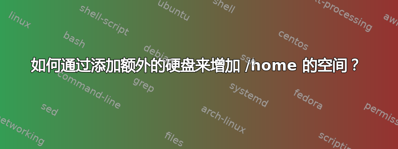 如何通过添加额外的硬盘来增加 /home 的空间？