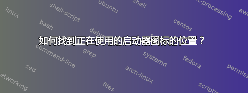 如何找到正在使用的启动器图标的位置？