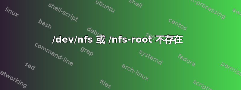 /dev/nfs 或 /nfs-root 不存在 