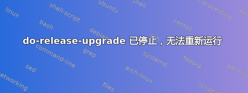 do-release-upgrade 已停止，无法重新运行