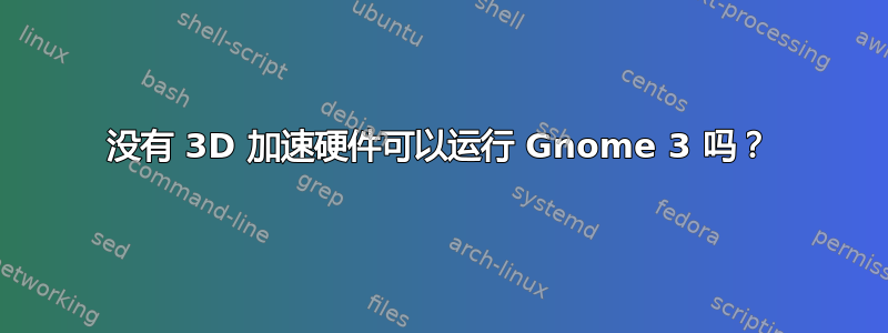 没有 3D 加速硬件可以运行 Gnome 3 吗？