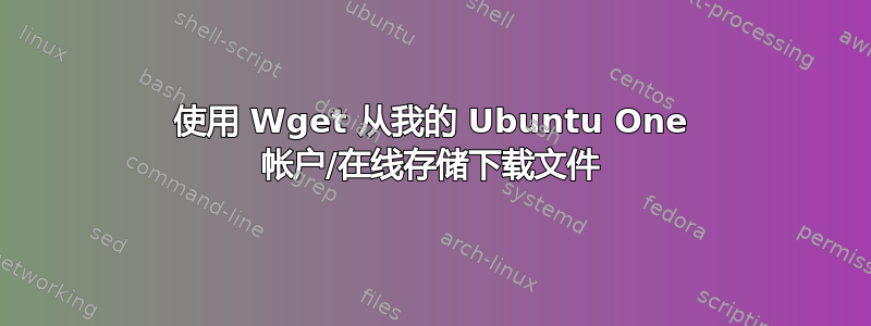 使用 Wget 从我的 Ubuntu One 帐户/在线存储下载文件