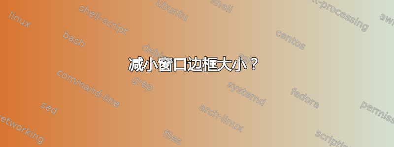 减小窗口边框大小？