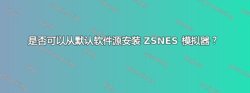 是否可以从默认软件源安装 ZSNES 模拟器？