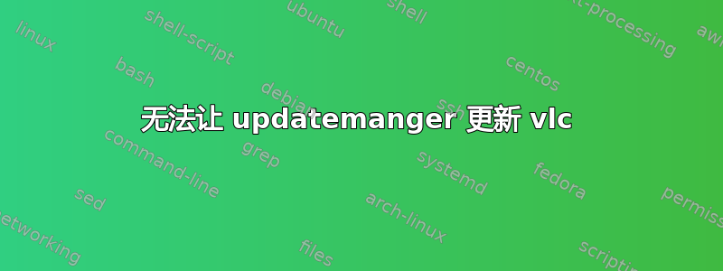 无法让 updatemanger 更新 vlc