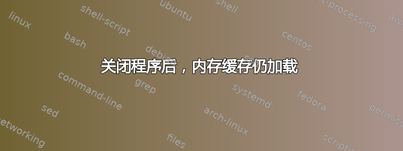 关闭程序后，内存缓存仍加载