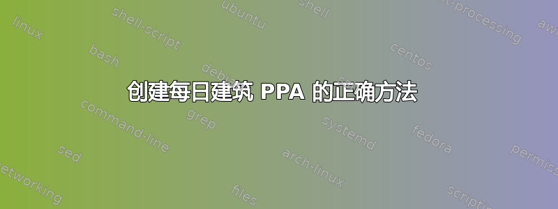 创建每日建筑 PPA 的正确方法 