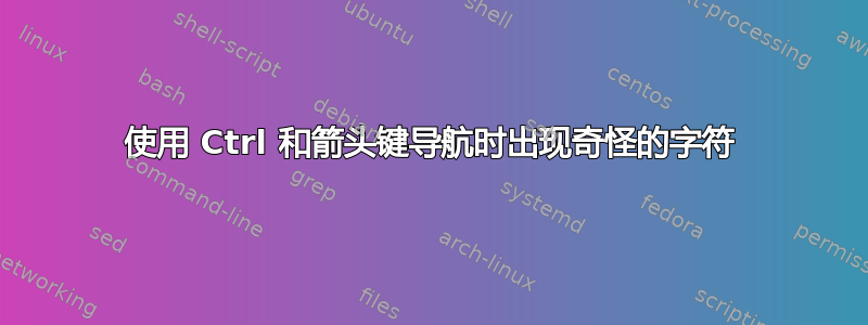 使用 Ctrl 和箭头键导航时出现奇怪的字符