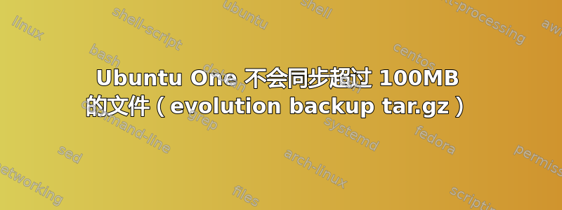 Ubuntu One 不会同步超过 100MB 的文件（evolution backup tar.gz）