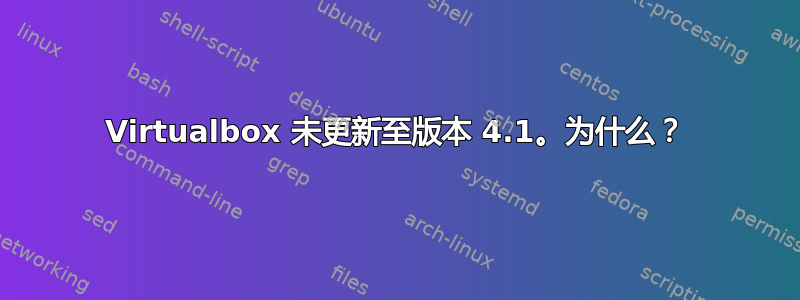 Virtualbox 未更新至版本 4.1。为什么？