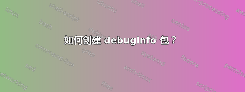 如何创建 debuginfo 包？