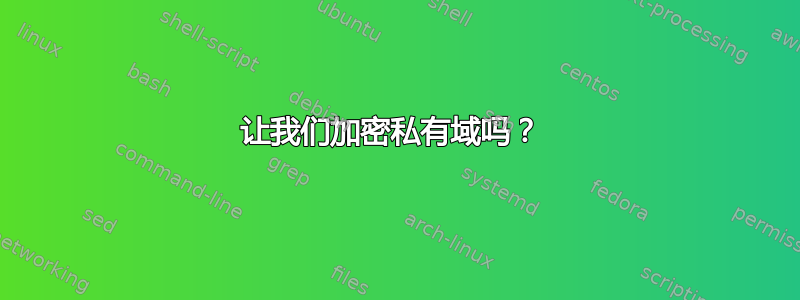 让我们加密私有域吗？ 