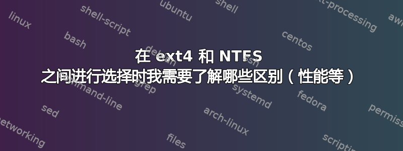 在 ext4 和 NTFS 之间进行选择时我需要了解哪些区别（性能等）