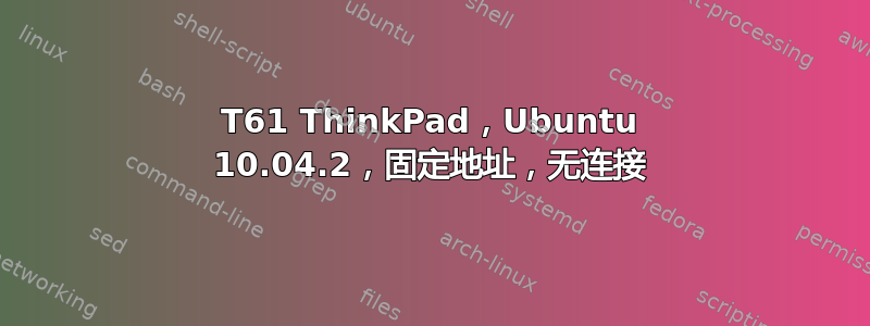 T61 ThinkPad，Ubuntu 10.04.2，固定地址，无连接