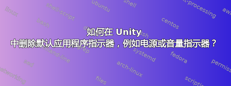 如何在 Unity 中删除默认应用程序指示器，例如电源或音量指示器？