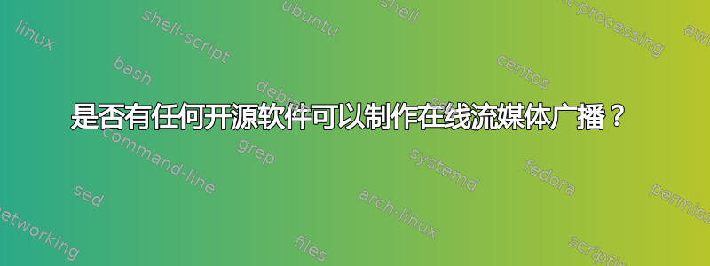 是否有任何开源软件可以制作在线流媒体广播？