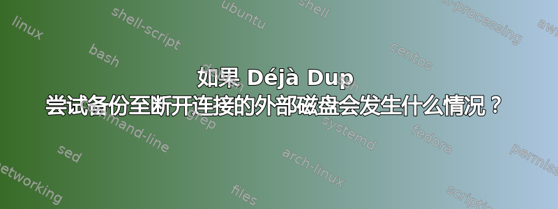 如果 Déjà Dup 尝试备份至断开连接的外部磁盘会发生什么情况？