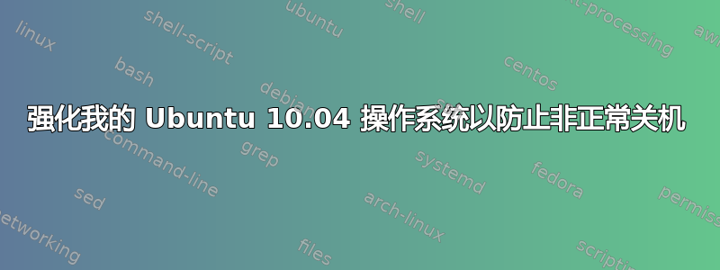 强化我的 Ubuntu 10.04 操作系统以防止非正常关机