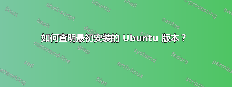 如何查明最初安装的 Ubuntu 版本？