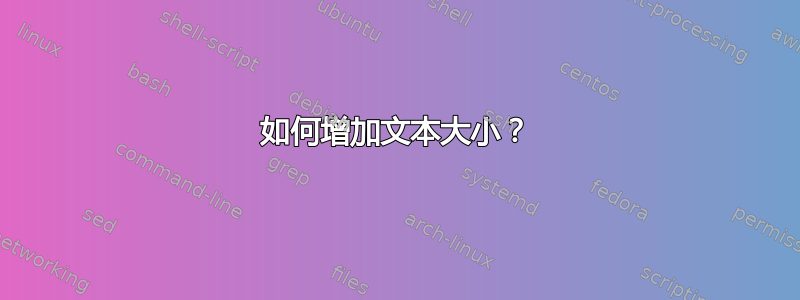 如何增加文本大小？