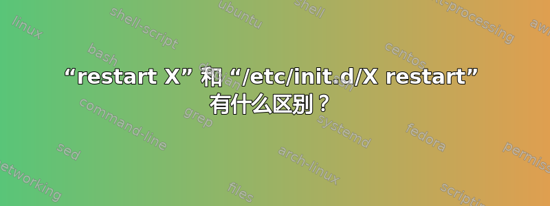 “restart X” 和 “/etc/init.d/X restart” 有什么区别？