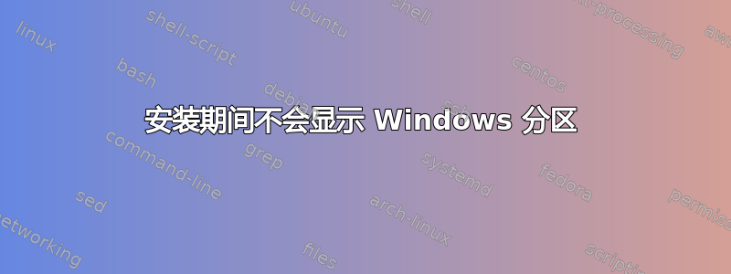 安装期间不会显示 Windows 分区