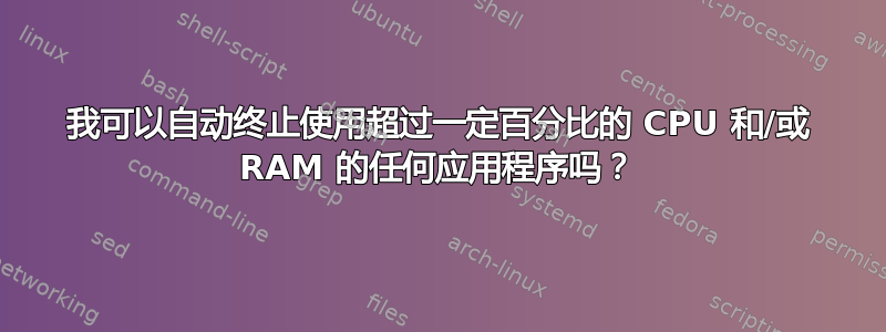 我可以自动终止使用超过一定百分比的 CPU 和/或 RAM 的任何应用程序吗？