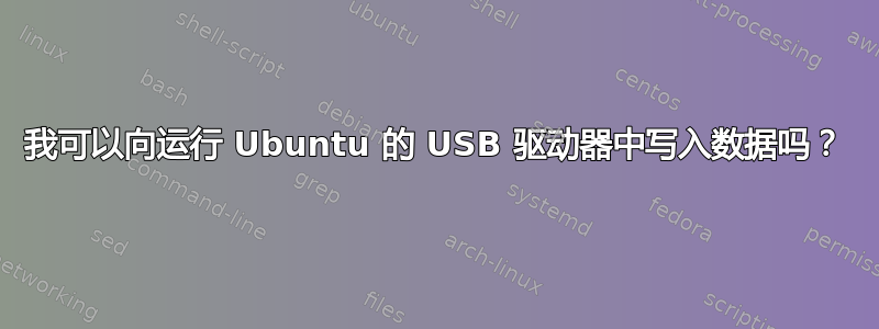 我可以向运行 Ubuntu 的 USB 驱动器中写入数据吗？