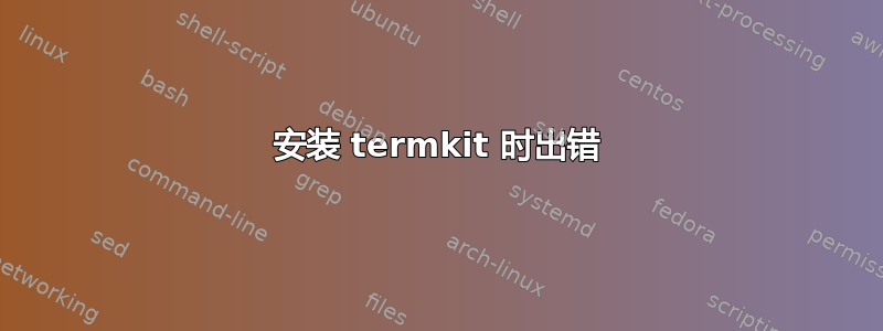 安装 termkit 时出错