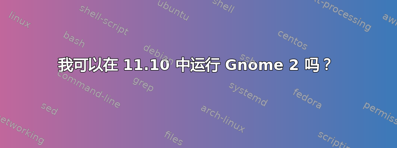 我可以在 11.10 中运行 Gnome 2 吗？