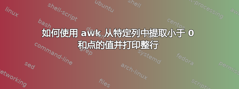 如何使用 awk 从特定列中提取小于 0 和点的值并打印整行