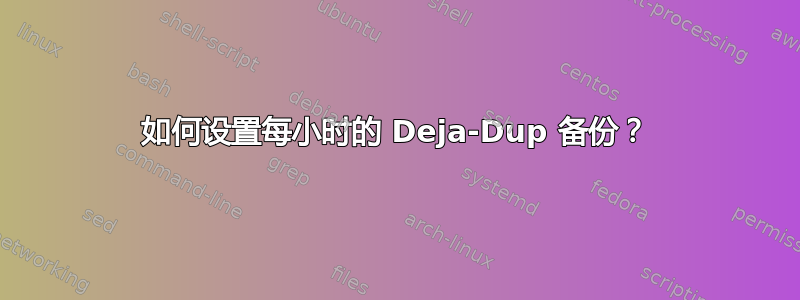 如何设置每小时的 Deja-Dup 备份？