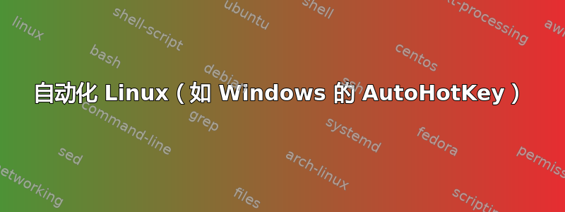 自动化 Linux（如 Windows 的 AutoHotKey）