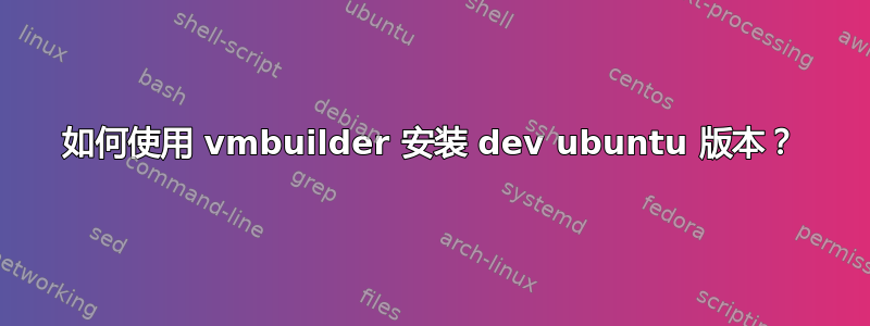 如何使用 vmbuilder 安装 dev ubuntu 版本？