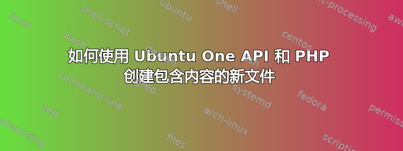 如何使用 Ubuntu One API 和 PHP 创建包含内容的新文件