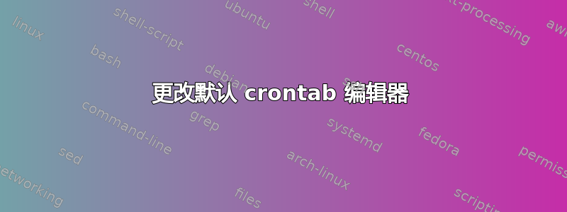 更改默认 crontab 编辑器