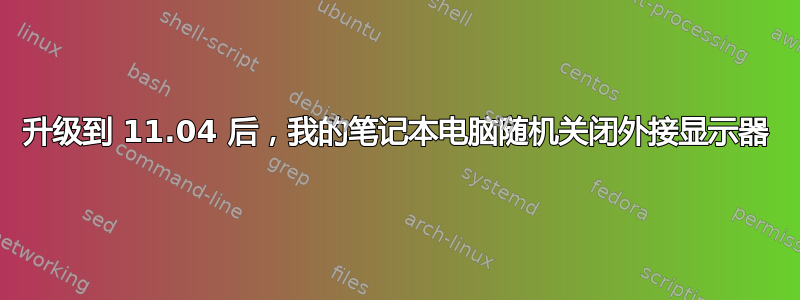 升级到 11.04 后，我的笔记本电脑随机关闭外接显示器