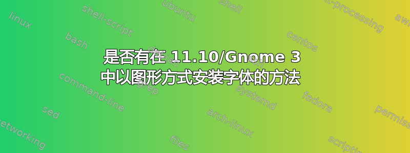 是否有在 11.10/Gnome 3 中以图形方式安装字体的方法 