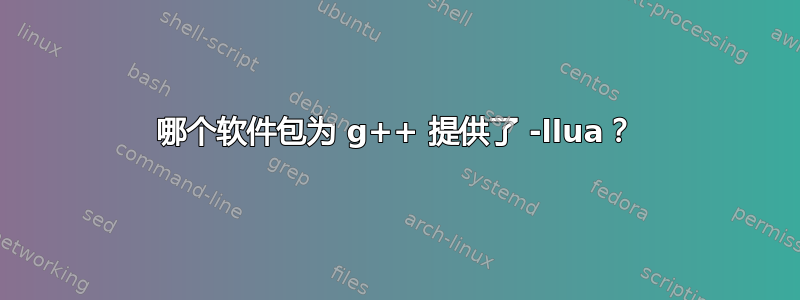 哪个软件包为 g++ 提供了 -llua？