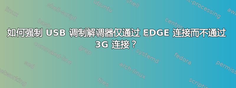 如何强制 USB 调制解调器仅通过 EDGE 连接而不通过 3G 连接？