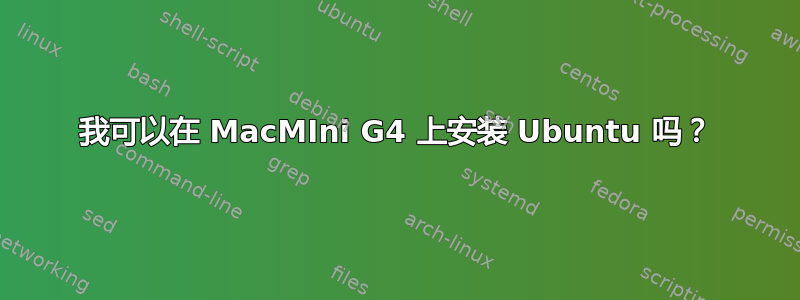 我可以在 MacMIni G4 上安装 Ubuntu 吗？