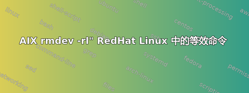 AIX rmdev -rl" RedHat Linux 中的等效命令