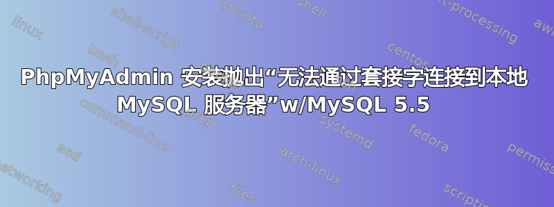 PhpMyAdmin 安装抛出“无法通过套接字连接到本地 MySQL 服务器”w/MySQL 5.5