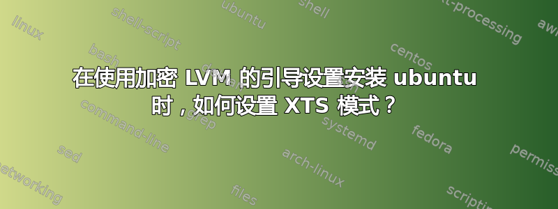 在使用加密 LVM 的引导设置安装 ubuntu 时，如何设置 XTS 模式？